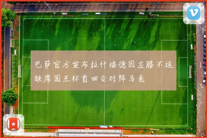 巴萨官方宣布拉什福德因左膝不适缺席国王杯首回合对阵马竞