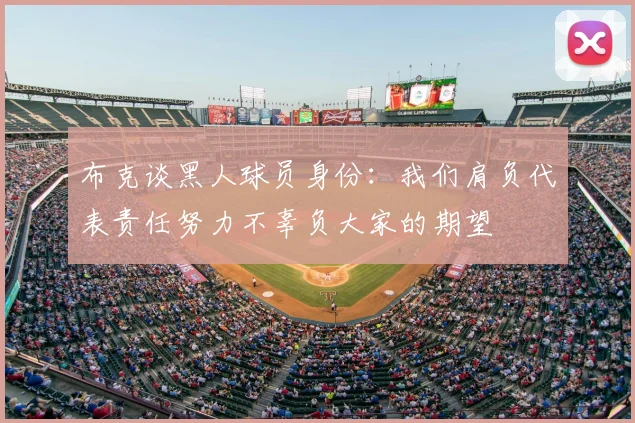 布克谈黑人球员身份:我们肩负代表责任努力不辜负大家的期望