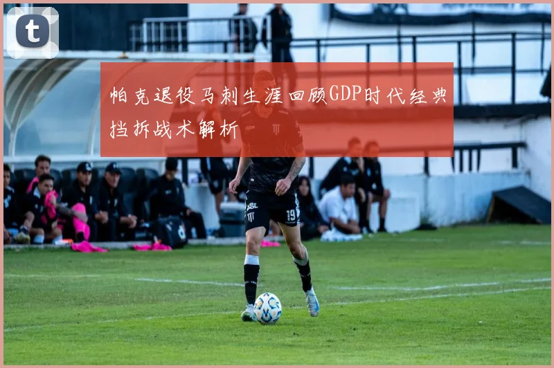 帕克退役马刺生涯回顾GDP时代经典挡拆战术解析