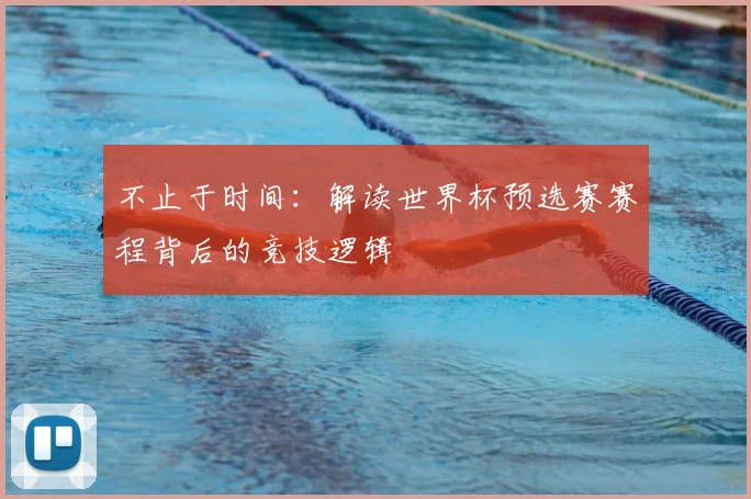 不止于时间：解读世界杯预选赛赛程背后的竞技逻辑