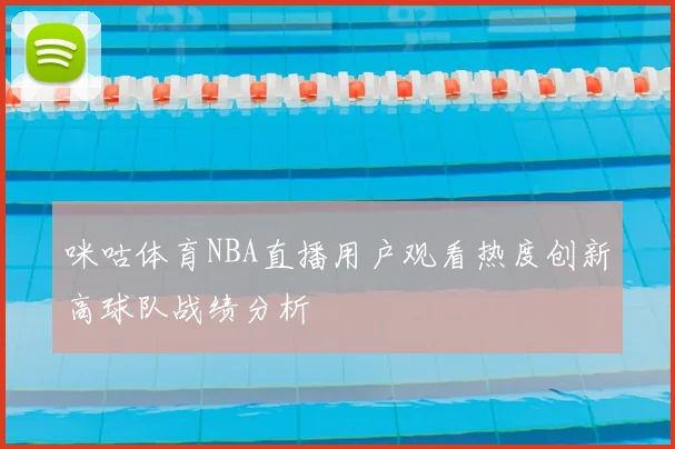 咪咕体育NBA直播用户观看热度创新高球队战绩分析