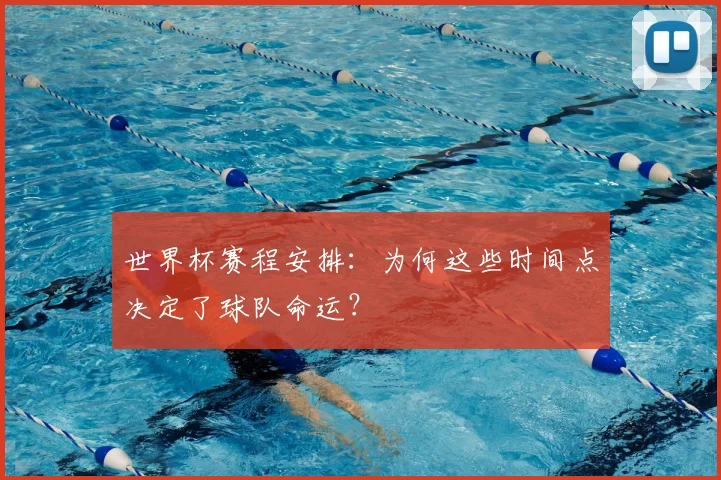 世界杯赛程安排：为何这些时间点决定了球队命运？