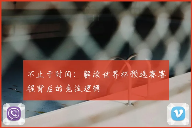 不止于时间：解读世界杯预选赛赛程背后的竞技逻辑