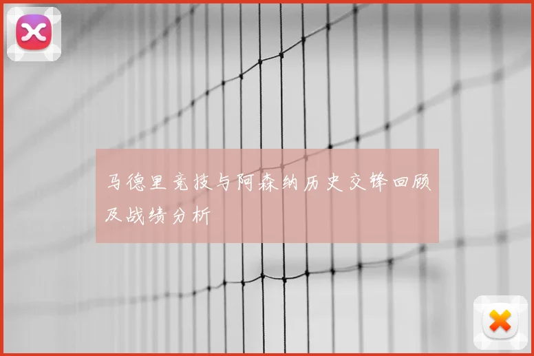 马德里竞技与阿森纳历史交锋回顾及战绩分析