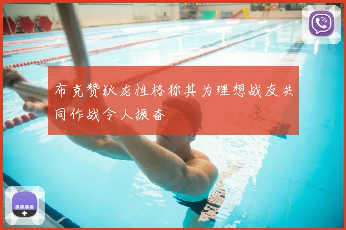 布克赞狄龙性格称其为理想战友共同作战令人振奋