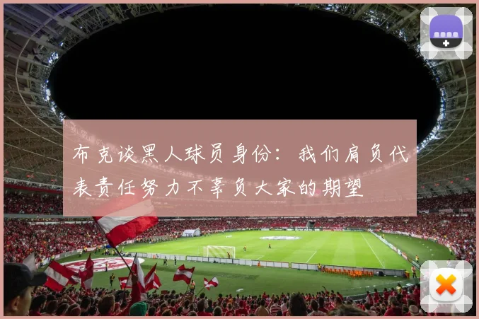 布克谈黑人球员身份：我们肩负代表责任努力不辜负大家的期望