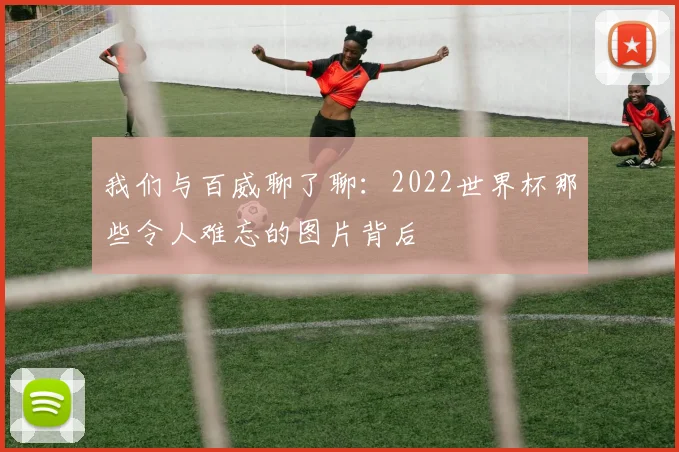 我们与百威聊了聊：2022世界杯那些令人难忘的图片背后