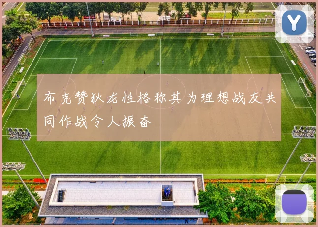 布克赞狄龙性格称其为理想战友共同作战令人振奋