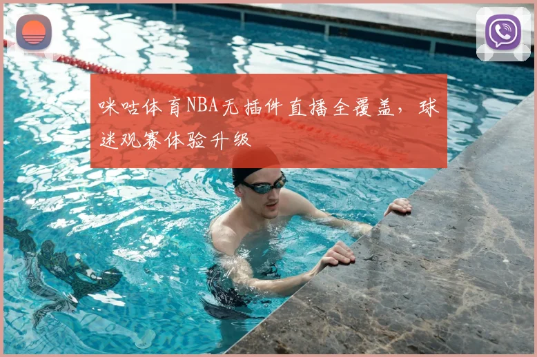 咪咕体育NBA无插件直播全覆盖,球迷观赛体验升级