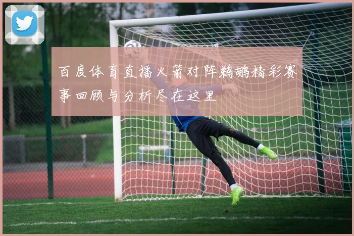 百度体育直播火箭对阵鹈鹕精彩赛事回顾与分析尽在这里