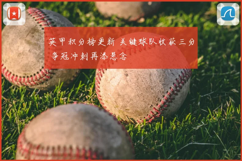 英甲积分榜更新 关键球队收获三分 争冠冲刺再添悬念