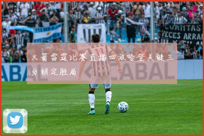 火箭雷霆比赛直播回放哈登关键三分锁定胜局