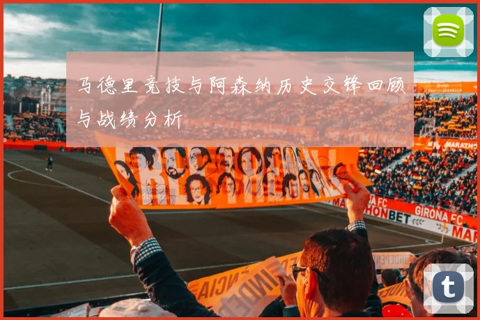 马德里竞技与阿森纳历史交锋回顾与战绩分析