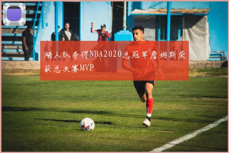 湖人队夺得NBA2020总冠军詹姆斯荣获总决赛MVP