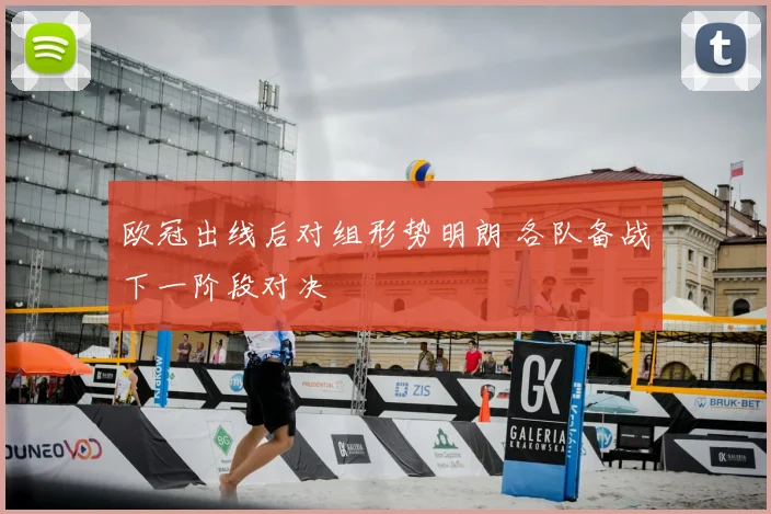 欧冠出线后对组形势明朗 各队备战下一阶段对决