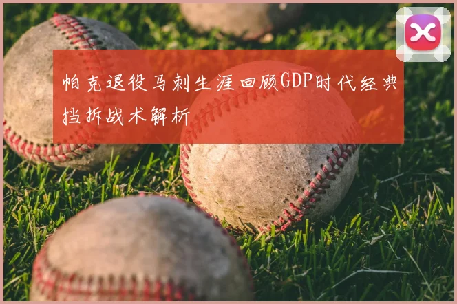 帕克退役马刺生涯回顾GDP时代经典挡拆战术解析