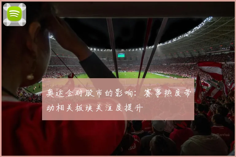 奥运会对股市的影响：赛事热度带动相关板块关注度提升