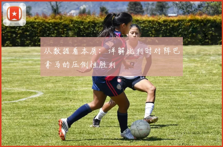 从数据看本质:详解比利时对阵巴拿马的压倒性胜利