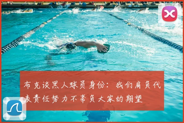 布克谈黑人球员身份:我们肩负代表责任努力不辜负大家的期望