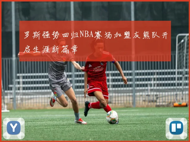 罗斯强势回归NBA赛场加盟灰熊队开启生涯新篇章