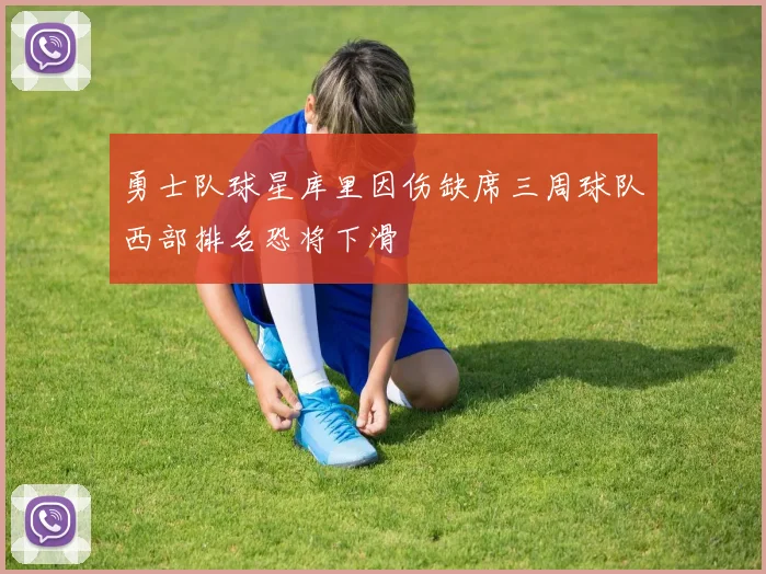 勇士队球星库里因伤缺席三周球队西部排名恐将下滑