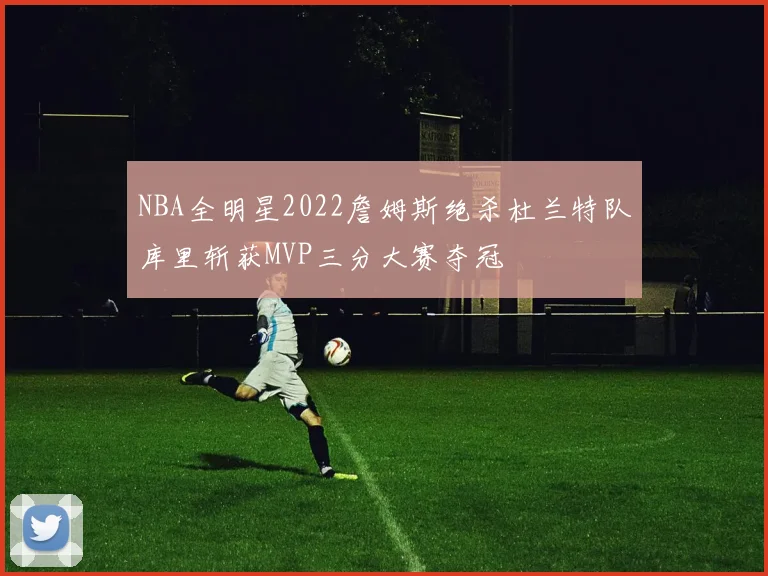 NBA全明星2022詹姆斯绝杀杜兰特队库里斩获MVP三分大赛夺冠