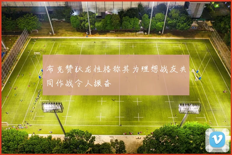 布克赞狄龙性格称其为理想战友共同作战令人振奋