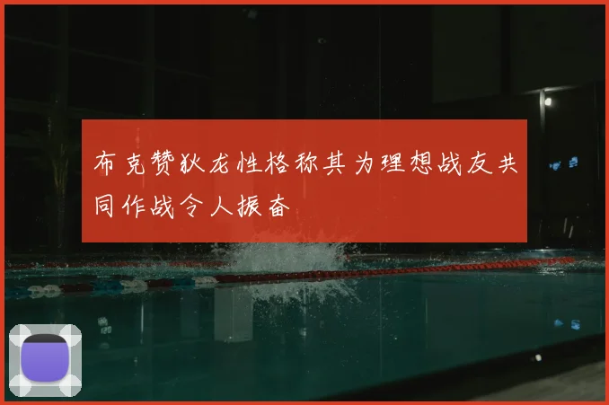 布克赞狄龙性格称其为理想战友共同作战令人振奋