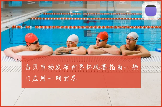 当贝市场发布世界杯观赛指南，热门应用一网打尽