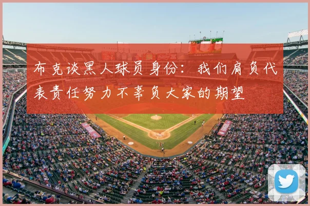 布克谈黑人球员身份:我们肩负代表责任努力不辜负大家的期望