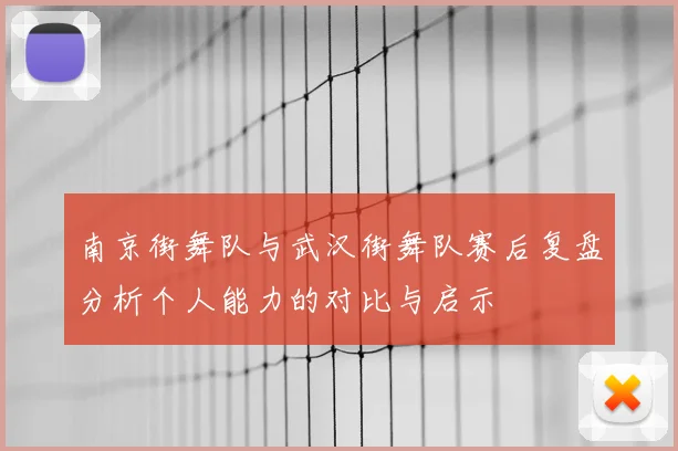 南京街舞队与武汉街舞队赛后复盘分析个人能力的对比与启示
