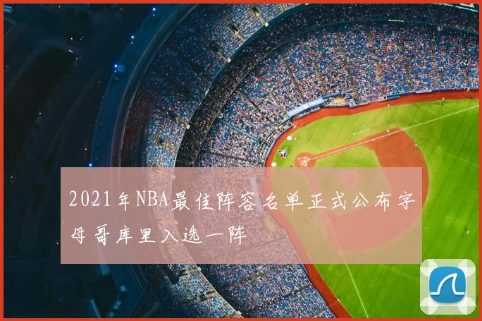 2021年NBA最佳阵容名单正式公布字母哥库里入选一阵