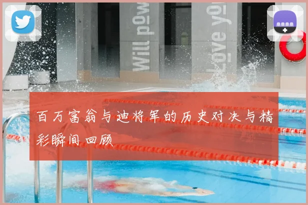 百万富翁与迪将军的历史对决与精彩瞬间回顾