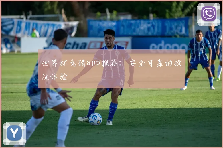 世界杯竞猜app推荐:安全可靠的投注体验