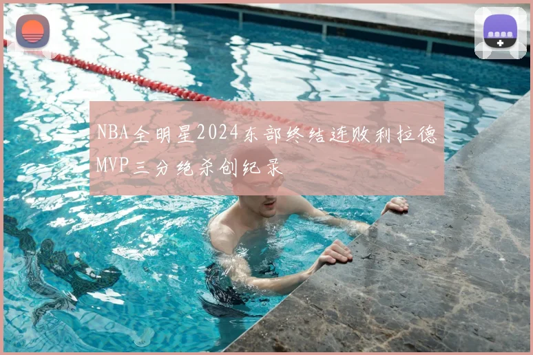 NBA全明星2024东部终结连败利拉德MVP三分绝杀创纪录