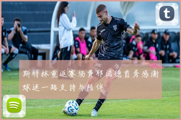 斯特林重返赛场费耶诺德首秀感谢球迷一路支持与陪伴