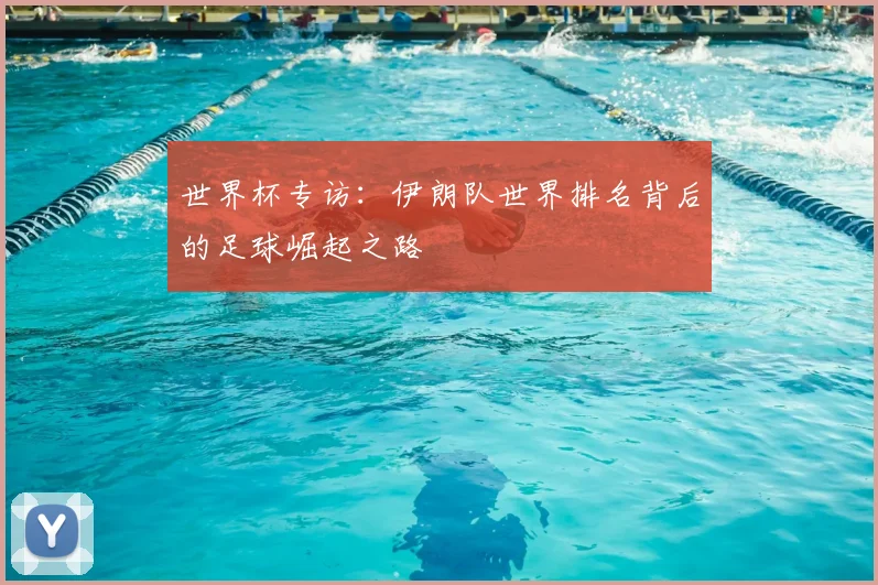 世界杯专访:伊朗队世界排名背后的足球崛起之路