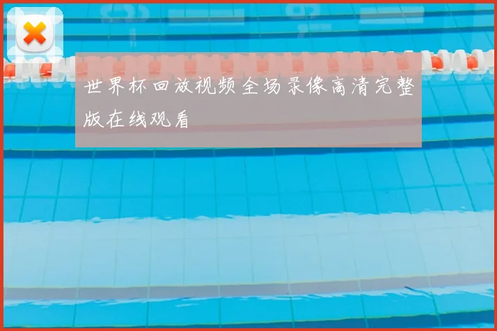 世界杯回放视频全场录像高清完整版在线观看