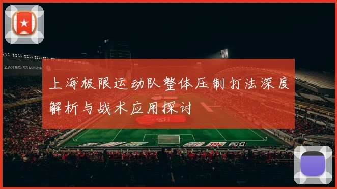 上海极限运动队整体压制打法深度解析与战术应用探讨
