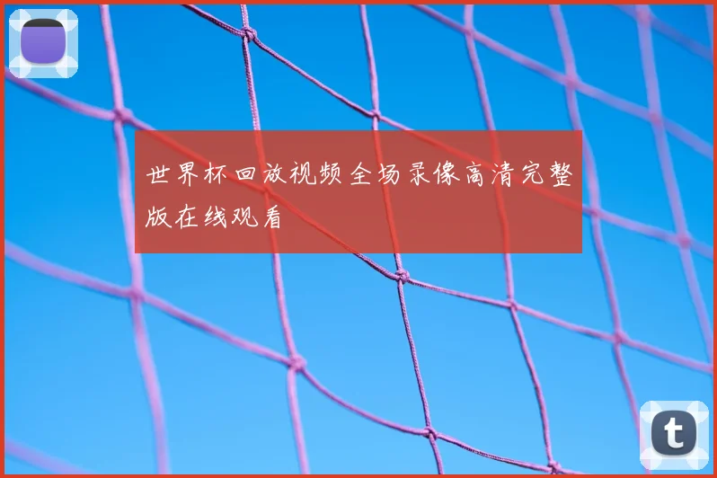 世界杯回放视频全场录像高清完整版在线观看