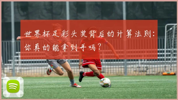 世界杯足彩头奖背后的计算法则：你真的能拿到手吗？