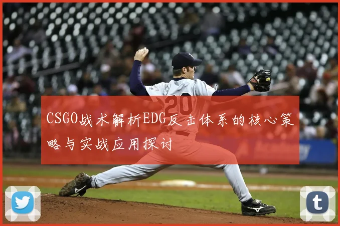 CSGO战术解析EDG反击体系的核心策略与实战应用探讨