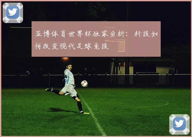 亚博体育世界杯独家分析：科技如何改变现代足球竞技