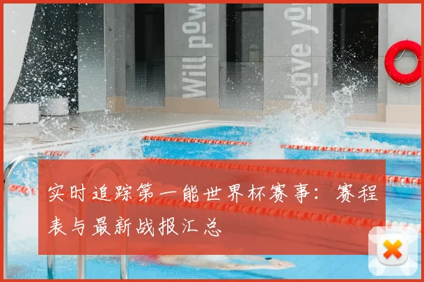 实时追踪第一能世界杯赛事：赛程表与最新战报汇总