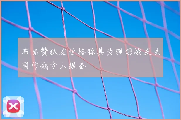 布克赞狄龙性格称其为理想战友共同作战令人振奋
