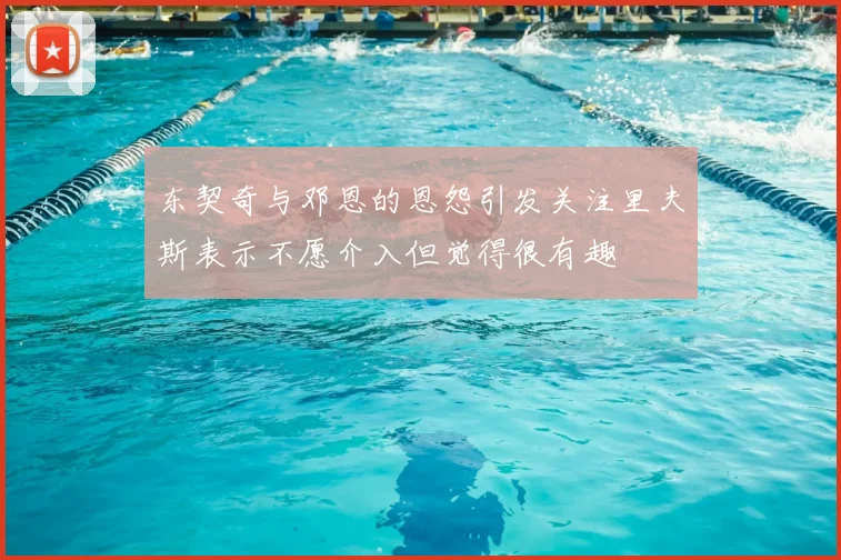 东契奇与邓恩的恩怨引发关注里夫斯表示不愿介入但觉得很有趣