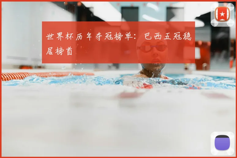 世界杯历年夺冠榜单:巴西五冠稳居榜首
