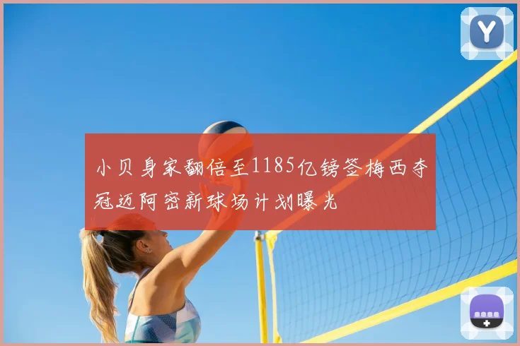 小贝身家翻倍至1185亿镑签梅西夺冠迈阿密新球场计划曝光