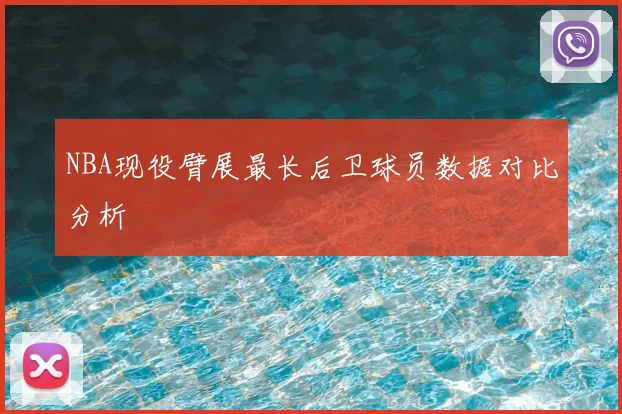NBA现役臂展最长后卫球员数据对比分析
