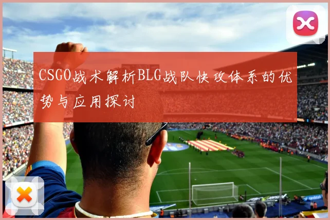 CSGO战术解析BLG战队快攻体系的优势与应用探讨
